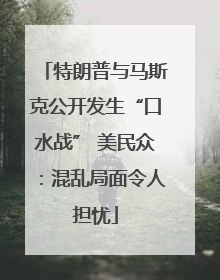 特朗普与马斯克公开发生“口水战” 美民众:混乱局面令人担忧