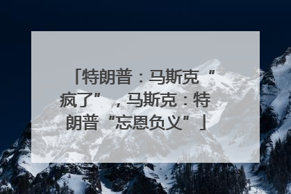 特朗普：马斯克“疯了”，马斯克：特朗普“忘恩负义”