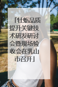 牡蛎品质提升关键技术研发研讨会暨现场验收会在乳山市召开