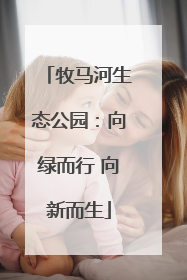 牧马河生态公园：向绿而行 向新而生