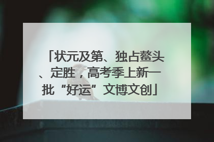 状元及第、独占鳌头、定胜，高考季上新一批“好运”文博文创