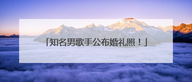 知名男歌手公布婚礼照！