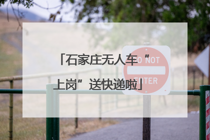 石家庄无人车“上岗”送快递啦