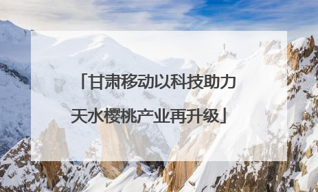 甘肃移动以科技助力天水樱桃产业再升级