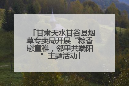 甘肃天水甘谷县烟草专卖局开展“粽香慰童稚，邻里共端阳”主题活动