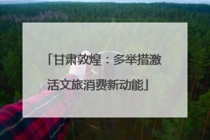 甘肃敦煌：多举措激活文旅消费新动能