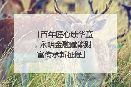 百年匠心续华章，永明金融赋能财富传承新征程