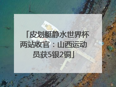 皮划艇静水世界杯两站收官：山西运动员获5银2铜