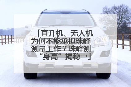 直升机、无人机为何不能承担珠峰测量工作？珠峰测“身高”揭秘→