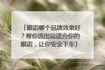 眼霜哪个品牌效果好？帮你选出最适合你的眼霜，让你安全下车