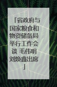 省政府与国家粮食和物资储备局举行工作会谈 毛伟明刘焕鑫出席