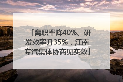 离职率降40%、研发效率升35%，江南专汽集体协商见实效