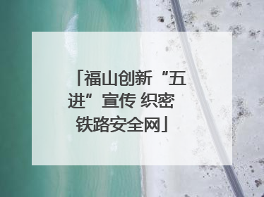 福山创新“五进”宣传 织密铁路安全网