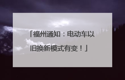 福州通知：电动车以旧换新模式有变！