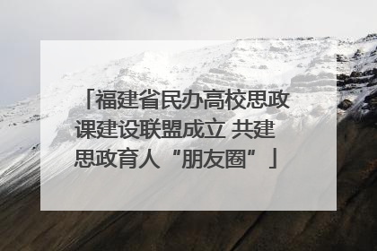 福建省民办高校思政课建设联盟成立 共建思政育人“朋友圈”