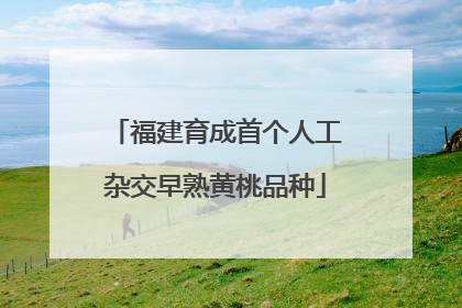 福建育成首个人工杂交早熟黄桃品种