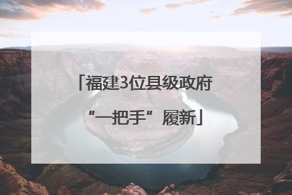 福建3位县级政府“一把手”履新