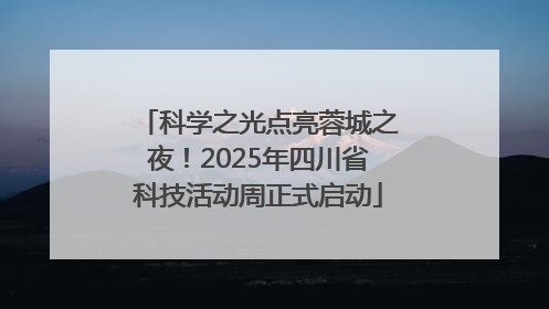 科学之光点亮蓉城之夜！2025年四川省科技活动周正式启动