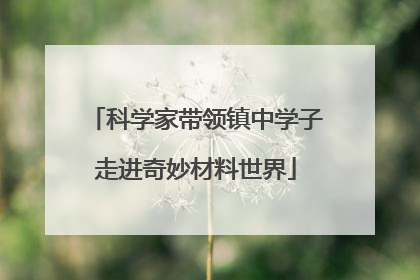 科学家带领镇中学子走进奇妙材料世界