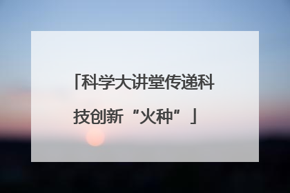 科学大讲堂传递科技创新“火种”