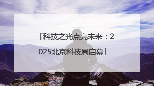 科技之光点亮未来：2025北京科技周启幕