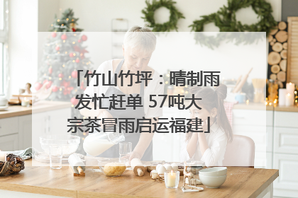 竹山竹坪：晴制雨发忙赶单 57吨大宗茶冒雨启运福建