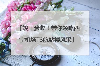 竣工验收！带你领略西宁机场T3航站楼风采