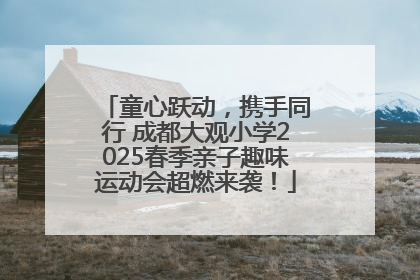 童心跃动，携手同行 成都大观小学2025春季亲子趣味运动会超燃来袭！