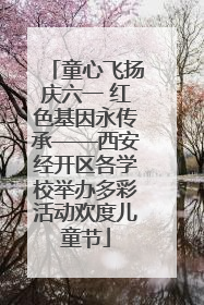 童心飞扬庆六一 红色基因永传承——西安经开区各学校举办多彩活动欢度儿童节