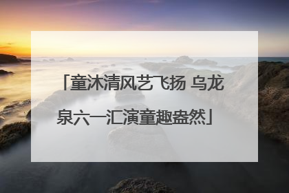 童沐清风艺飞扬 乌龙泉六一汇演童趣盎然