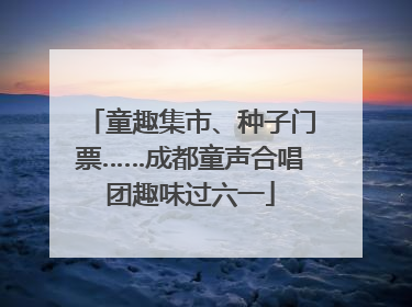 童趣集市、种子门票……成都童声合唱团趣味过六一
