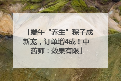 端午“养生”粽子成新宠，订单增4成！中药师：效果有限