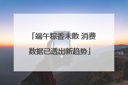 端午粽香未散 消费数据已透出新趋势