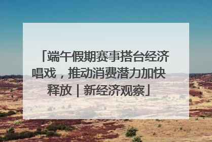 端午假期赛事搭台经济唱戏，推动消费潜力加快释放｜新经济观察