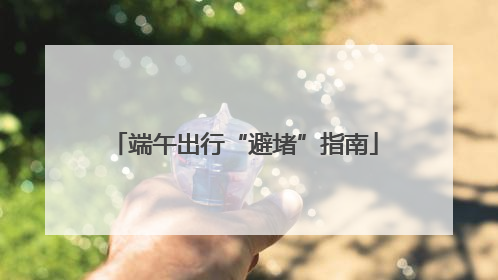 端午出行“避堵”指南
