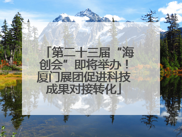 第二十三届“海创会”即将举办！厦门展团促进科技成果对接转化