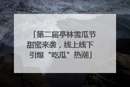 第二届亭林雪瓜节甜蜜来袭，线上线下引爆“吃瓜”热潮