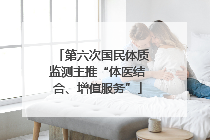第六次国民体质监测主推“体医结合、增值服务”