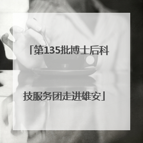 第135批博士后科技服务团走进雄安