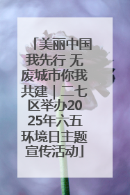 美丽中国我先行 无废城市你我共建｜二七区举办2025年六五环境日主题宣传活动