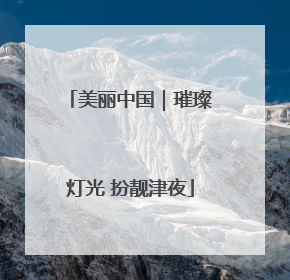 美丽中国｜璀璨灯光 扮靓津夜