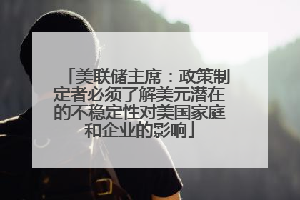 美联储主席：政策制定者必须了解美元潜在的不稳定性对美国家庭和企业的影响