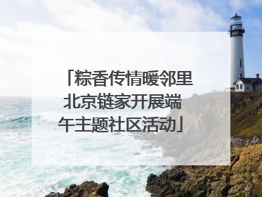 粽香传情暖邻里 北京链家开展端午主题社区活动