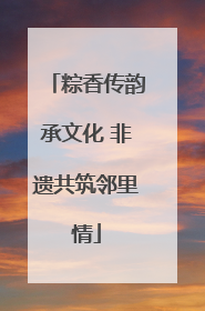 粽香传韵承文化 非遗共筑邻里情