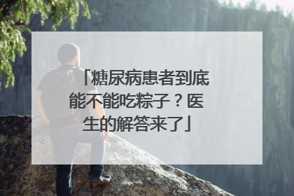 糖尿病患者到底能不能吃粽子？医生的解答来了