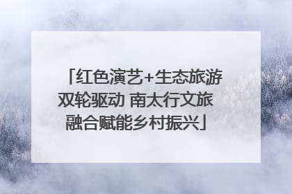 红色演艺+生态旅游双轮驱动 南太行文旅融合赋能乡村振兴