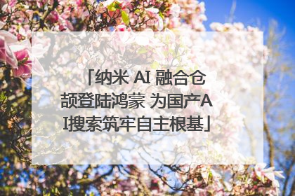 纳米 AI 融合仓颉登陆鸿蒙 为国产AI搜索筑牢自主根基