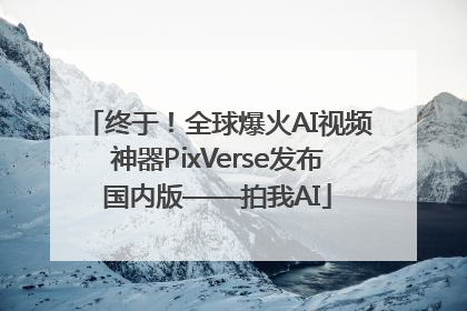 终于！全球爆火AI视频神器PixVerse发布国内版——拍我AI