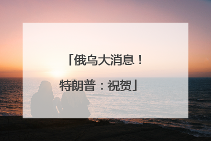 俄乌大消息！特朗普：祝贺