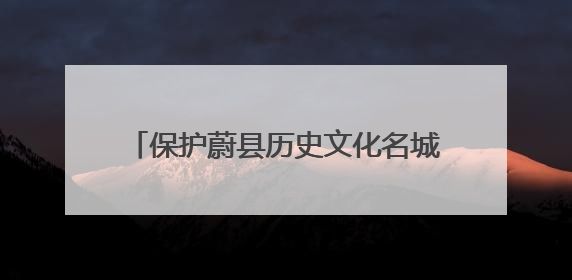保护蔚县历史文化名城！这一条例批准通过